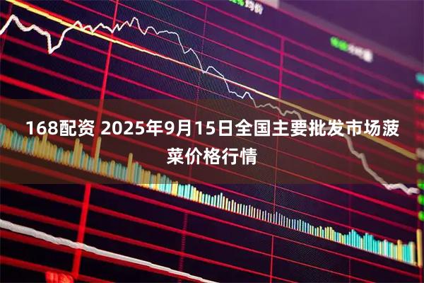 168配资 2025年9月15日全国主要批发市场菠菜价格行情