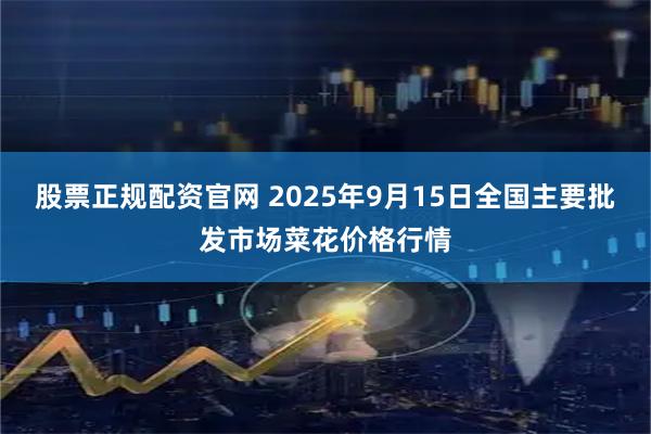 股票正规配资官网 2025年9月15日全国主要批发市场菜花价格行情