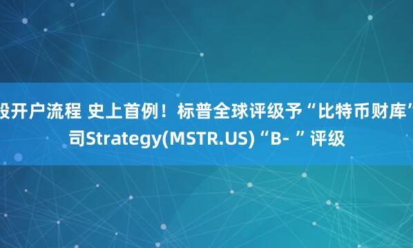 炒股开户流程 史上首例！标普全球评级予“比特币财库”公司Strategy(MSTR.US)“B- ”评级