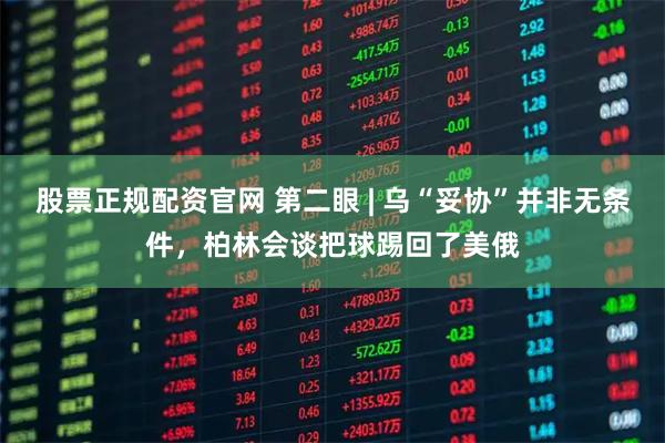 股票正规配资官网 第二眼 | 乌“妥协”并非无条件，柏林会谈把球踢回了美俄