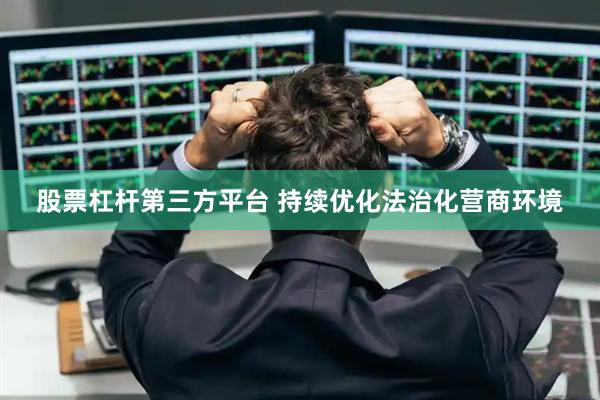 股票杠杆第三方平台 持续优化法治化营商环境