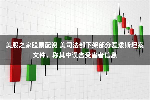 美股之家股票配资 美司法部下架部分爱泼斯坦案文件，称其中误含受害者信息