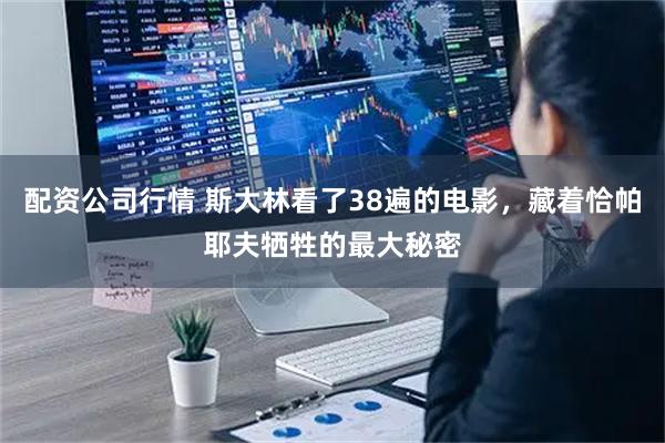 配资公司行情 斯大林看了38遍的电影，藏着恰帕耶夫牺牲的最大秘密